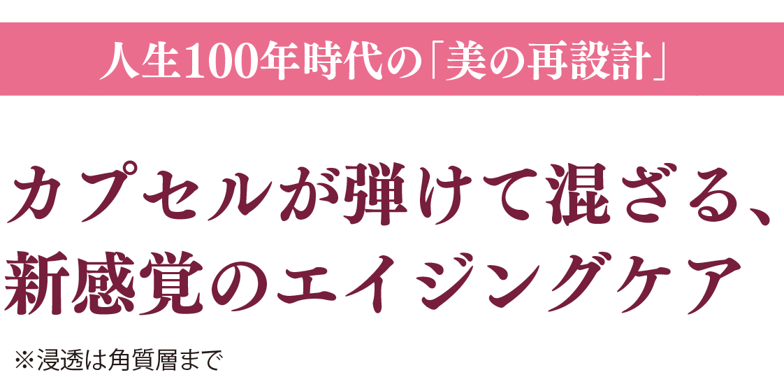 人生100年時代の「美の再設計」カプセルが弾けて混ざる、新感覚のエイジングケア