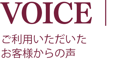 VOICE|ご利用いただいたお客様からの声